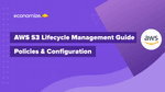 AWS S3 Lifecycle Management Guide – Policies & Configuration