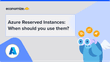 Azure Reserved Instances: When should you use them?