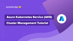 Azure Kubernetes Service (AKS) – Cluster Management Tutorial