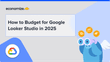 How to Budget for Google Looker Studio in 2025