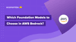 Which Foundation Models to Choose in AWS Bedrock?