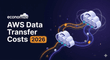 The Complete Guide to AWS Data Transfer Costs in 2026