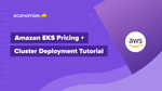 Amazon EKS Pricing + Cluster Deployment Tutorial