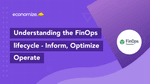 FinOps Lifecycle & Phases – Inform, Optimize and Operate