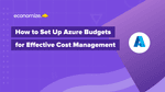 How to Set Up Azure Budgets for Effective Cost Management