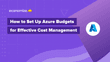 How to Set Up Azure Budgets for Effective Cost Management