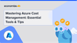 Mastering Azure Cost Management: Essential Tools & Tips