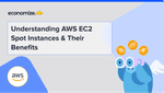 Understanding AWS EC2 Spot Instances & Their Benefits