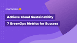 Achieve Cloud Sustainability: 7 GreenOps Metrics for Success