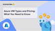 Azure VM Types and Pricing: What You Need to Know
