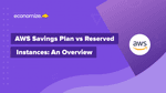 AWS Savings Plan vs Reserved Instances: An Overview