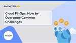 Cloud FinOps: How to Overcome Common Challenges
