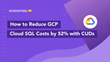How to Reduce GCP Cloud SQL Costs by 52% with CUDs