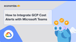 How to Integrate GCP Cost Alerts with Microsoft Teams