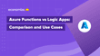 Azure Functions vs Logic Apps: Comparison and Use Cases