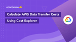 How To Calculate AWS Data Transfer Costs with Cost Explorer