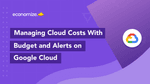 Managing Cloud Costs with Budget and alerts on Google Cloud