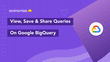 How To View, Save & Share Queries on Google BigQuery